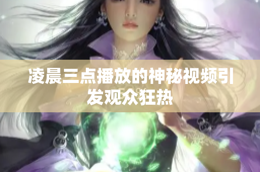 凌晨三点播放的神秘视频引发观众狂热