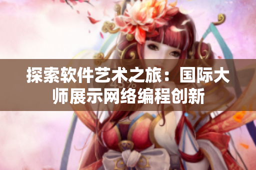 探索软件艺术之旅：国际大师展示网络编程创新