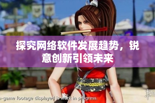 探究网络软件发展趋势，锐意创新引领未来