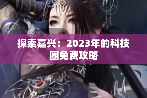 探索嘉兴：2023年的科技圈免费攻略
