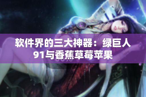软件界的三大神器：绿巨人91与香蕉草莓苹果