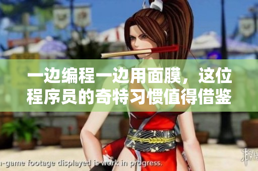 一边编程一边用面膜，这位程序员的奇特习惯值得借鉴