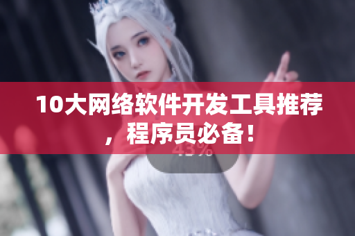 10大网络软件开发工具推荐，程序员必备！