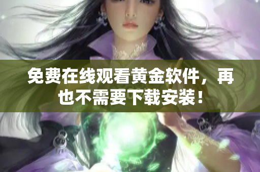 免费在线观看黄金软件，再也不需要下载安装！