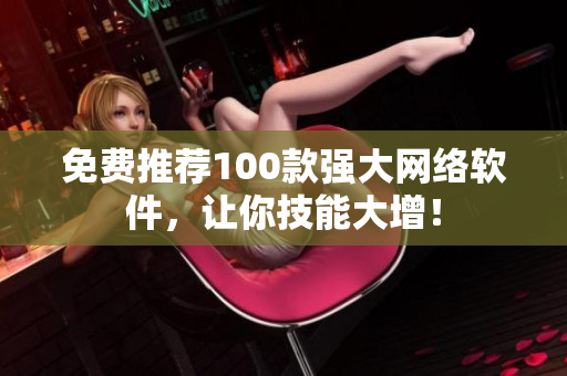 免费推荐100款强大网络软件，让你技能大增！