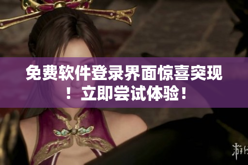 免费软件登录界面惊喜突现！立即尝试体验！