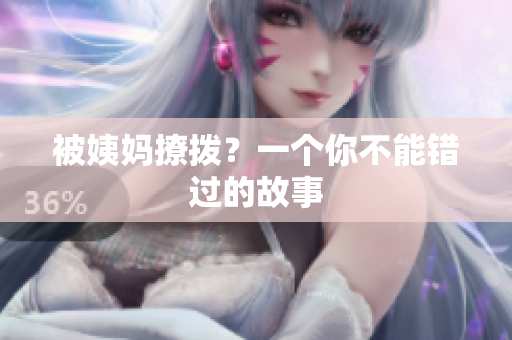 被姨妈撩拨？一个你不能错过的故事