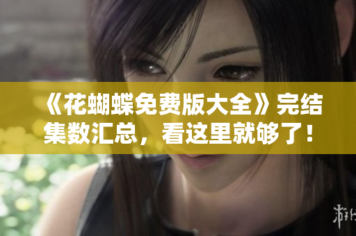 《花蝴蝶免费版大全》完结集数汇总，看这里就够了！