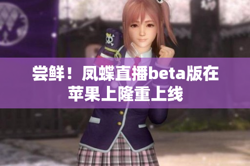 尝鲜！凤蝶直播beta版在苹果上隆重上线
