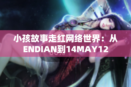小孩故事走红网络世界：从ENDIAN到14MAY12