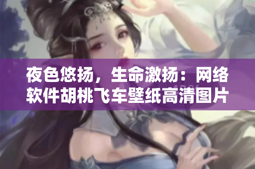 夜色悠扬，生命激扬：网络软件胡桃飞车壁纸高清图片