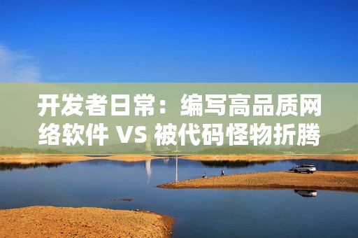 开发者日常：编写高品质网络软件 VS 被代码怪物折腾