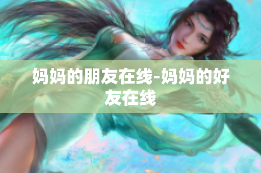 妈妈的朋友在线-妈妈的好友在线