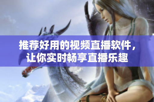 推荐好用的视频直播软件，让你实时畅享直播乐趣