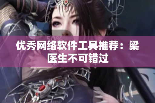 优秀网络软件工具推荐：梁医生不可错过