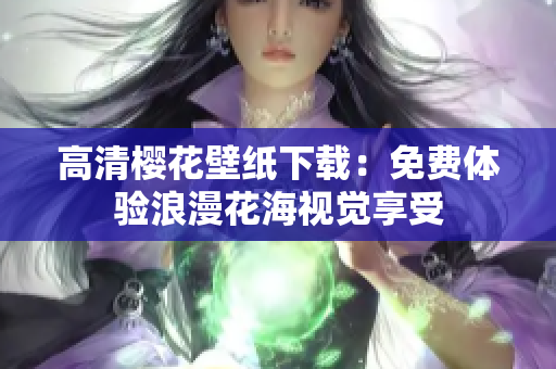 高清樱花壁纸下载：免费体验浪漫花海视觉享受