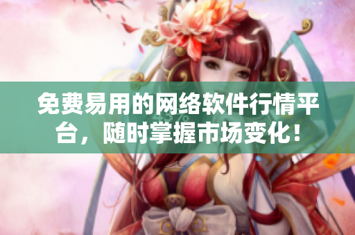 免费易用的网络软件行情平台，随时掌握市场变化！