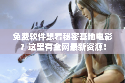 免费软件想看秘密基地电影？这里有全网最新资源！