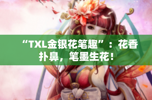 “TXL金银花笔趣”：花香扑鼻，笔墨生花！