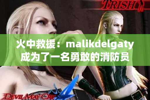 火中救援：malikdelgaty成为了一名勇敢的消防员