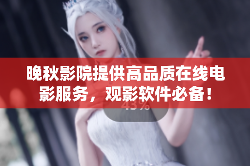 晚秋影院提供高品质在线电影服务，观影软件必备！