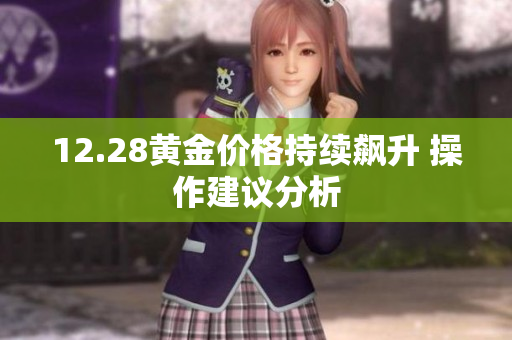 12.28黄金价格持续飙升 操作建议分析