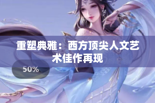 重塑典雅：西方顶尖人文艺术佳作再现