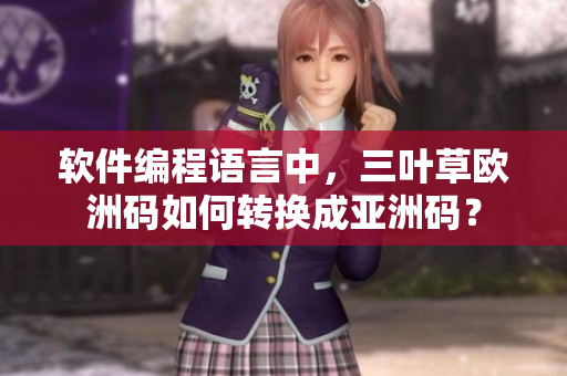 软件编程语言中，三叶草欧洲码如何转换成亚洲码？
