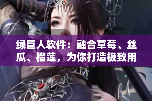绿巨人软件：融合草莓、丝瓜、榴莲，为你打造极致用户体验