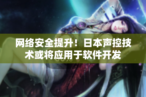 网络安全提升！日本声控技术或将应用于软件开发