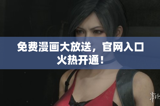 免费漫画大放送，官网入口火热开通！