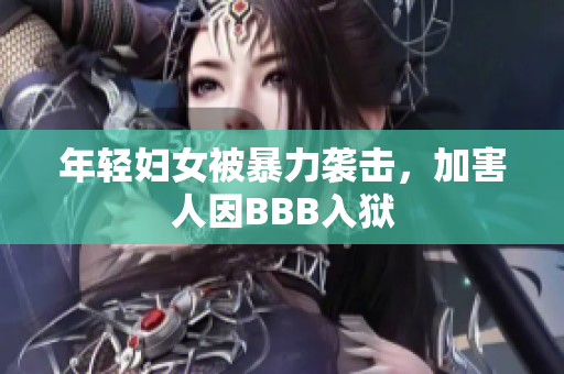 年轻妇女被暴力袭击，加害人因BBB入狱
