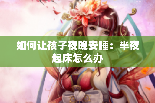 如何让孩子夜晚安睡：半夜起床怎么办