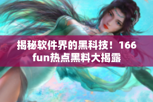 揭秘软件界的黑科技！166fun热点黑料大揭露