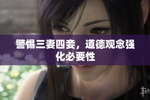 警惕三妻四妾，道德观念强化必要性