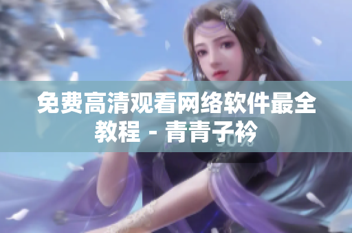 免费高清观看网络软件最全教程－青青子衿