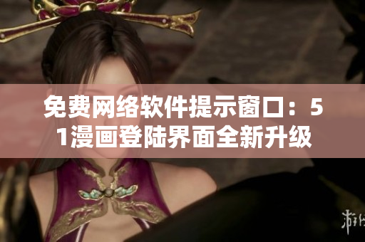 免费网络软件提示窗口：51漫画登陆界面全新升级