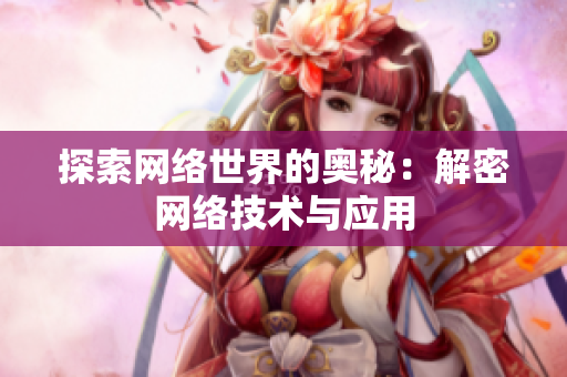 探索网络世界的奥秘：解密网络技术与应用
