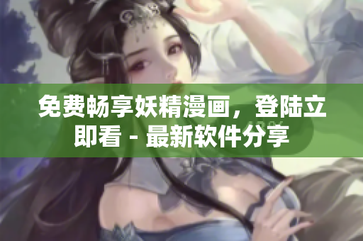 免费畅享妖精漫画，登陆立即看 - 最新软件分享