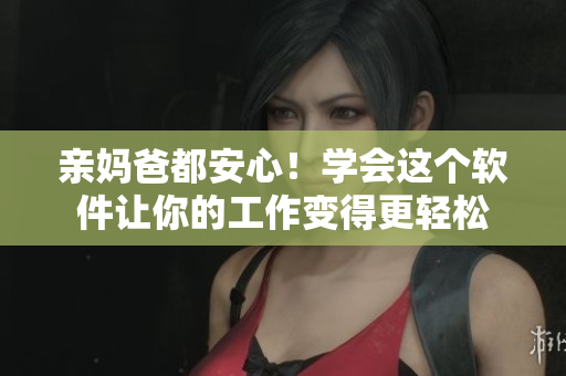 亲妈爸都安心！学会这个软件让你的工作变得更轻松