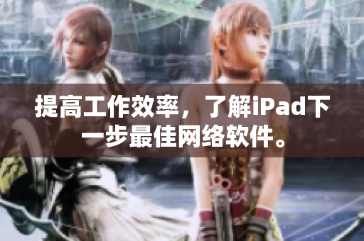 提高工作效率，了解iPad下一步最佳网络软件。