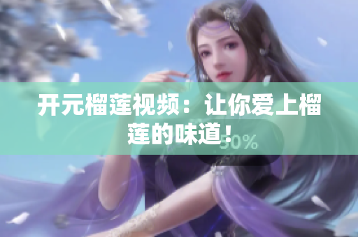 开元榴莲视频：让你爱上榴莲的味道！