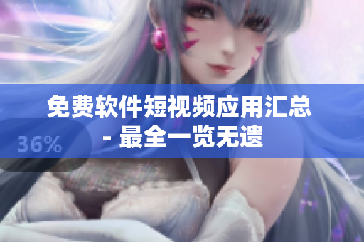 免费软件短视频应用汇总 - 最全一览无遗