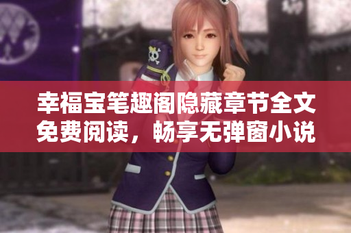 幸福宝笔趣阁隐藏章节全文免费阅读，畅享无弹窗小说