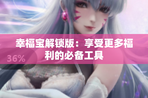 幸福宝解锁版：享受更多福利的必备工具