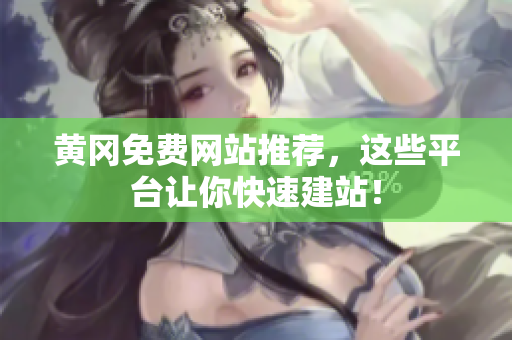 黄冈免费网站推荐，这些平台让你快速建站！