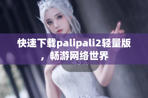 快速下载palipali2轻量版，畅游网络世界