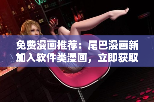 免费漫画推荐：尾巴漫画新加入软件类漫画，立即获取！