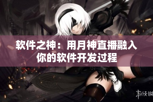 软件之神：用月神直播融入你的软件开发过程