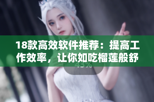 18款高效软件推荐：提高工作效率，让你如吃榴莲般舒适